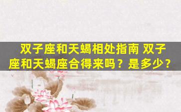 双子座和天蝎相处指南 双子座和天蝎座合得来吗？是多少？